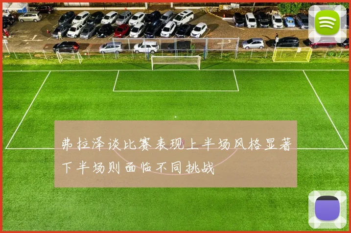 弗拉泽谈比赛表现上半场风格显著下半场则面临不同挑战