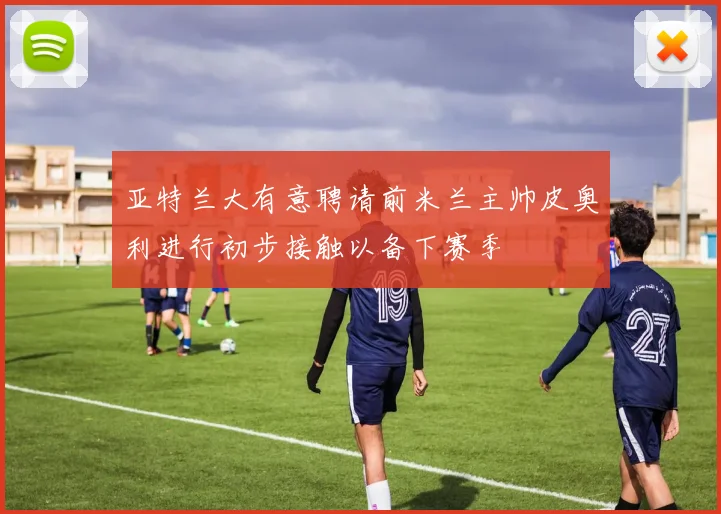 亚特兰大有意聘请前米兰主帅皮奥利进行初步接触以备下赛季
